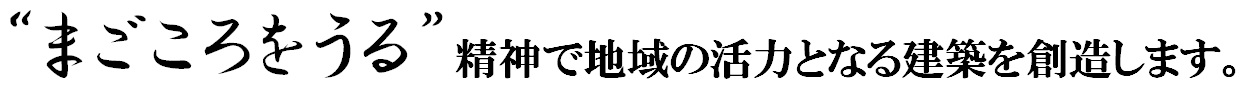 「まごころをうる」精神で地域の活力となる建築を創造します。